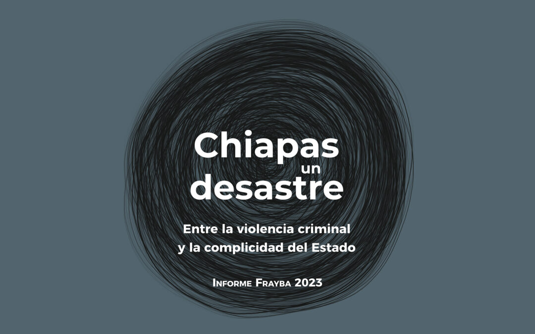 Chiapas un desastre; entre la violencia criminal y la complicidad del Estado