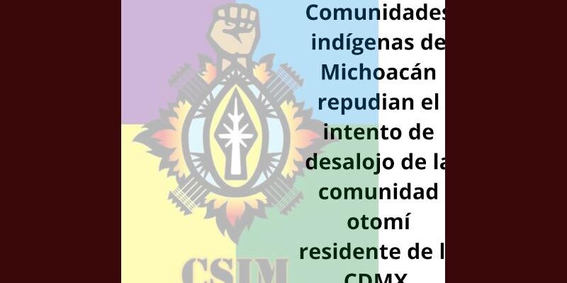 Comunidades indígenas de Michoacán repudian el intento de desalojo de la comunidad otomí residente de la CDMX